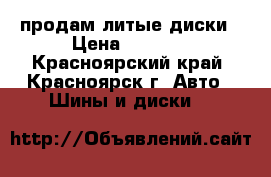 продам литые диски › Цена ­ 5 000 - Красноярский край, Красноярск г. Авто » Шины и диски   